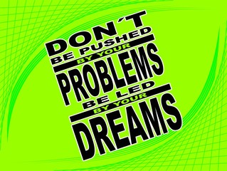 Do not be pushed by your problems  - motivational phrase