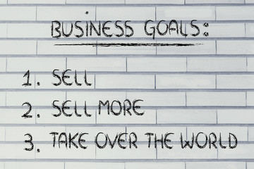 funny list of business goals: sell, sell more, take over the wor