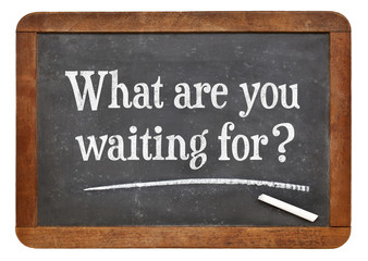What are waiting for?