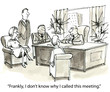 © cartoonresource - 'Frankly, I don't know why I called this meeting.'