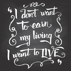 Wall Mural - I don't want to earn my living, I want to live. Hand-drawn typographic vintage motivational quote poster on blackboard background with chalk