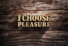 I Choose Pleasure. Words On Old Wooden Board.