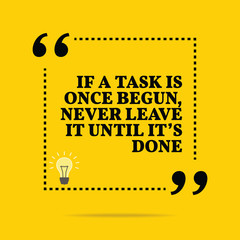 Inspirational motivational quote. If a task is once begun, never