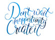 Don't wait for opportunity. Create it. Motivational quote about life and business. Challenging slogan, inspirational phrase. Handwritten watercolor calligraphy isolated on white background