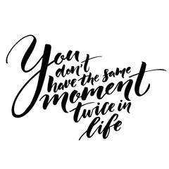 You don't have the same moment twice in life. Inspirational quote about life. Vector lettering, black phrase isolated on white background. Typography for posters, t-shirt, cards.