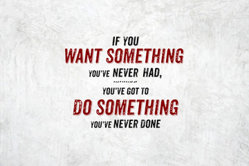inspiration quote : if you want something you've never had,you'v