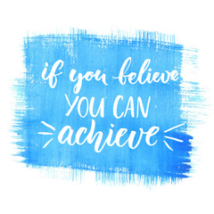 If you can believe, you can achieve. Inspirational vector quote, black ink brush lettering on blue watercolor background. Positive saying for cards, motivational posters and t-shirt.
