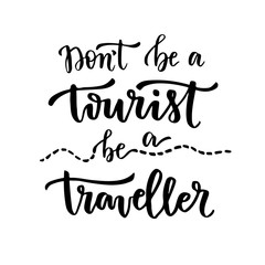 Don't be a tourist, be a traveller. Handwritten calligraphic phrase. Inspirational motivational quote. Poster with lettering