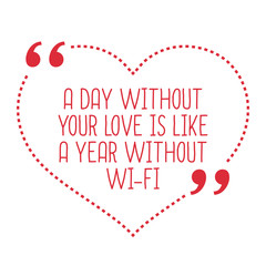 Wall Mural - Funny love quote. A day without your love is like a year without