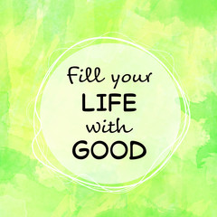 motivational message fill your life with good on green painted background