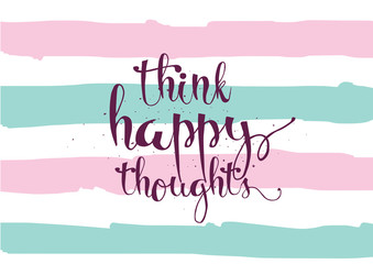 Think happy thoughts inscription. Greeting card with calligraphy. Hand drawn design. Black and white.