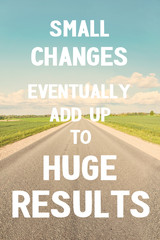 small changes eventually add up to huge results. do it!