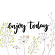 Enjoy today. Inspirational quote for social media content and motivational cards, posters. Vector black lettering with hand drawn flowers and branches