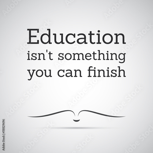Inspirational Quote Education Isn T Something You Can Finish
