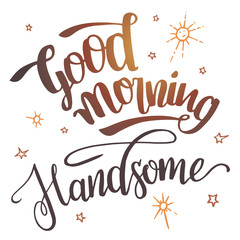 Good morning handsome. Brush calligraphy isolated on white background. Hand drawn typography design for greeting cards, posters and wall prints
