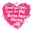 © Paul Lesser - Love you once, love you still. Always have, always will. Brush calligraphy love phrase. Handwritten love quote for Valentine's day on watercolor heart background isolated on white. Wedding poem