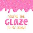 You are the glaze to my donut