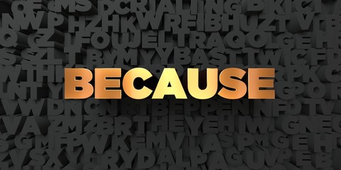 Wall Mural - because - gold text on black background - 3d rendered royalty free stock picture. this image can be 