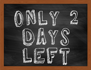 ONLY 2 DAYS LEFT handwritten text on black chalkboard