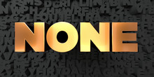 None - Gold Text On Black Background - 3D Rendered Royalty Free Stock Picture. This Image Can Be Used For An Online Website Banner Ad Or A Print Postcard.