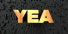 Yea - Gold Text On Black Background - 3D Rendered Royalty Free Stock Picture. This Image Can Be Used For An Online Website Banner Ad Or A Print Postcard.