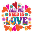 All we need is love in psychedelic typography in 1960s style with hearts and flowers. Uplifting message of love for Valentines Day. EPS 10 vector.