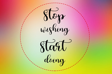 Wall Mural - Stop wishing start doing words on colorful blurred background., Inspirational quote.