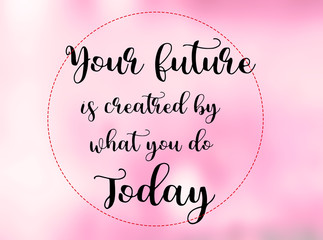 Wall Mural - Your future is created by what you do today words on pink blurred background, motivation and life quote.