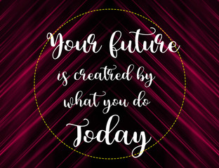 Wall Mural - Your future is created by what you do today words on pink and black background, motivation and life quote.