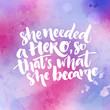 She needed a hero, so that's what she became. Inspirational feminism quote about woman. Typography at purple and pink watercolor texture