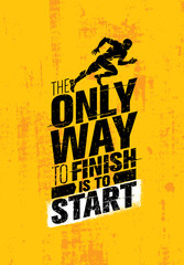 Wall Mural - The Only Way To Finish Is To Start. Inspiring Sport Motivation Quote Template. Vector Typography Banner Design Concept