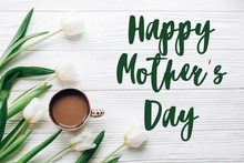 Happy Mothers Day Text Sign On Tulips And Coffee On White Wooden Rustic Background. Stylish Flat Lay With Flowers And Drink With Space For Text. Greeting Card. Happy Day Concept