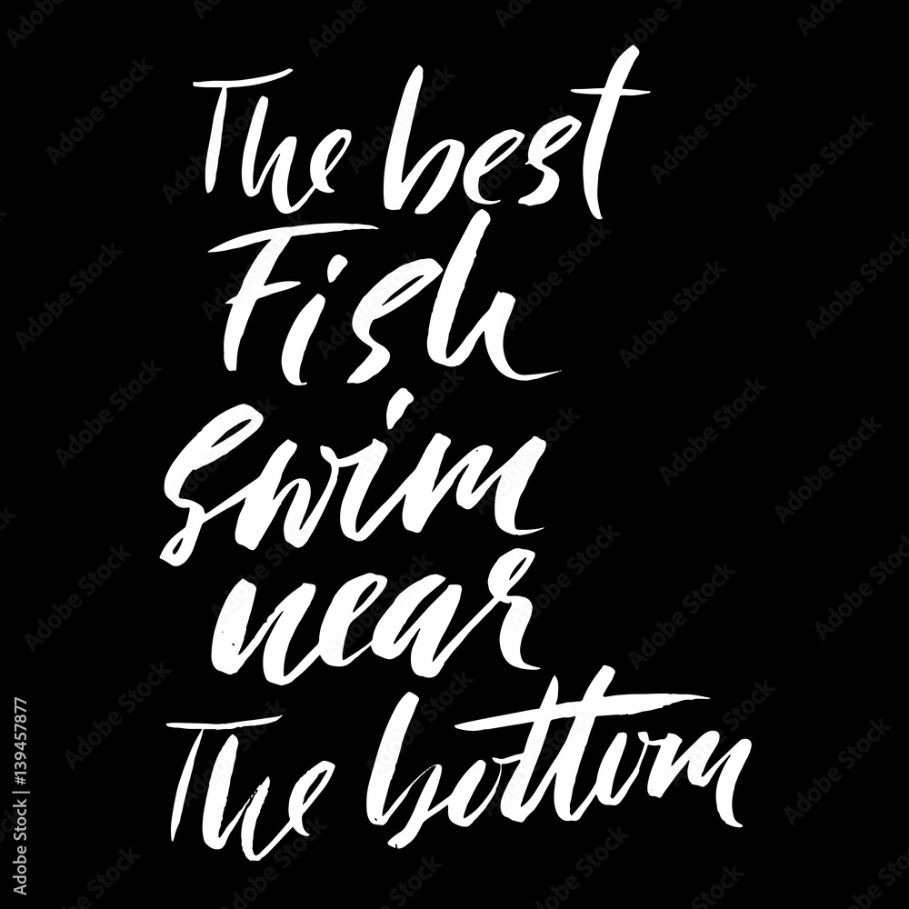 The best fish swim near the bottom. Hand drawn lettering proverb ...