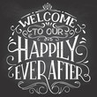 Welcome to our happily ever after. Chalkboard welcome sign. Hand-lettering on blackboard background with chalk. Decorative typography