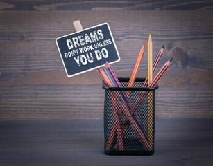 Wall Mural - Dreams don't work unless you do. A small blackboard chalk and colored pencil on wood background.