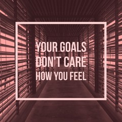 inspirational motivational quote “your goals do not care how you feel” on hallway background.