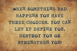 © b11mdana - Inspiring motivation quote of when something bad happens you have three choices.  you can let it define you, destroy you or strengthen you with typewriter text. Distressed Old Paper with Typing image.