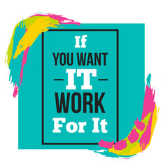 Wall Mural - If you Want it Work for It motivational quote. Vector square typography design with grunge colorful stains. Creative poster for wall or t-shirt design