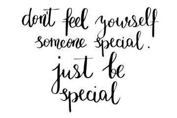 Don't feel yourself someone special. Just be special. Handwritten black text isolated on white background, vector. Each word is on the separate layer