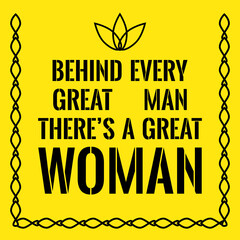 Motivational quote. Behind every great man there's a great woman.