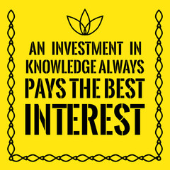 Motivational quote. An investment in knowledge always pays the best interest.