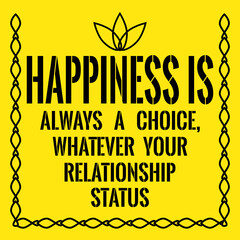 Motivational quote. Happiness is always a choice, whatever your relationship status.