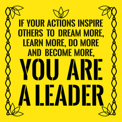 Motivational quote. If your actions inspire others to dream more, learn more, do more and become more, you are a leader.