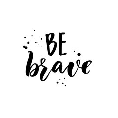 Be brave. Motivation quote, brush lettering for inspirational cards and posters.