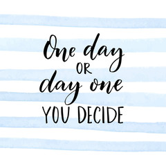 one day or day one. you decide. motivational quote about start.