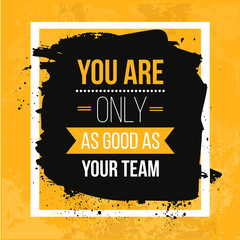 Wall Mural - You are only as good as your team. Vector Typography Banner Design Concept On Grunge Background