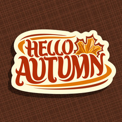 Wall Mural - Vector poster for Autumn season: fall logo with maple leaf on brown background, decorative handwritten font for text quote hello autumn, hand lettering typography for autumn sign on abstract pattern.