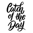 Catch of the day. Hand drawn lettering phrase isolated on white background.