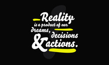 Reality Is A Product Of Our Dreams Decisions And Actions (motivational Quote)