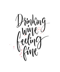 Wall Mural - Drinking wine, feeling fine. Funny quote about wine. Modern calligraphy, black words on white background with drops of spilled wine